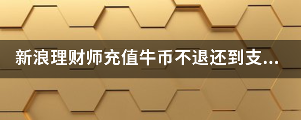 新浪理财师充值牛币不退还到支付宝<strong></p>
<p>新浪理财师</strong>，投诉之后天天催一个月才答复！！！！去哪里投诉他们